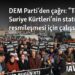 DEM Parti’den çağrı: “Türkiye Suriye Kürtleri’nin statüsünün resmileşmesi için çalışsın”