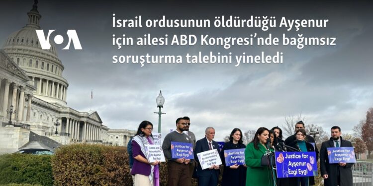 İsrail ordusunun öldürdüğü Ayşenur için ailesi ABD Kongresi’nde bağımsız soruşturma talebini yineledi
