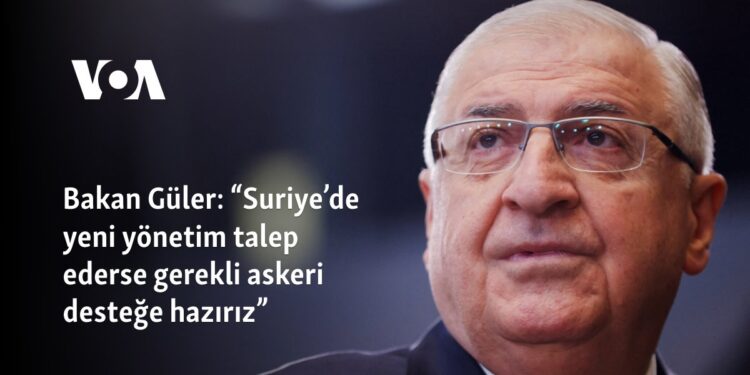 Bakan Güler: “Suriye’de yeni yönetim talep ederse gerekli askeri desteğe hazırız”