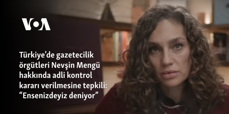 Türkiye’de gazetecilik örgütleri Nevşin Mengü hakkında adli kontrol kararı verilmesine tepkili: “Ensenizdeyiz deniyor”