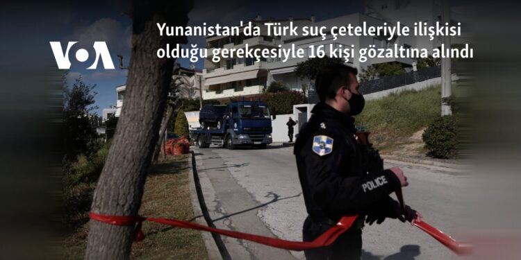 Yunanistan’da Türk suç çeteleriyle ilişkisi olduğu gerekçesiyle 16 kişi gözaltına alındı