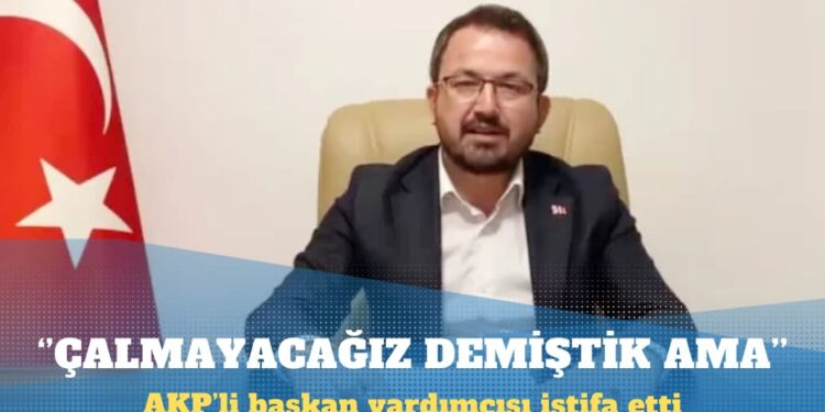 AKP’li başkan yardımcısı istifa etti: “Çalmayacağız” diye yola çıktık ama…