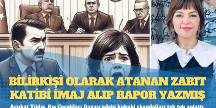 Avukat Yıldız, Kız Çocukları Davası’ndaki hukuki skandalları tek tek anlattı: Bilirkişi olarak atanan zabıt katibi imaj alıp rapor yazmış