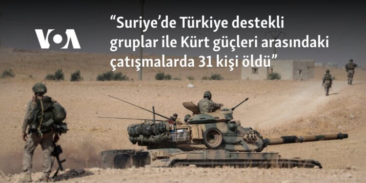 “Suriye’de Türkiye destekli gruplar ile Kürt güçleri arasındaki çatışmalarda 31 kişi öldü”