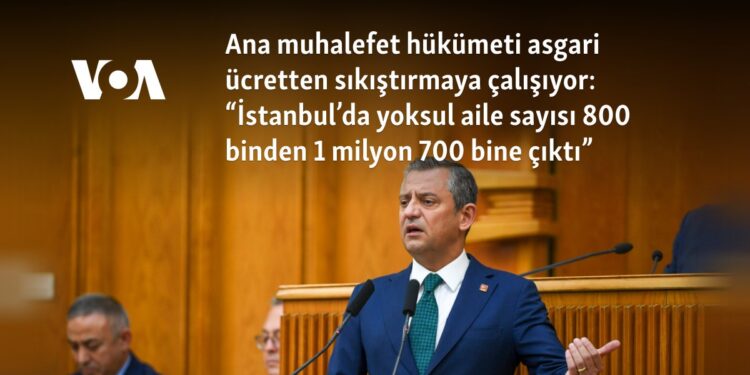 Ana muhalefet hükümeti asgari ücretten sıkıştırmaya çalışıyor: “İstanbul’da yoksul aile sayısı 800 binden 1 milyon 700 bine çıktı”