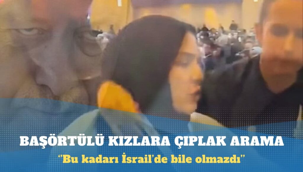 Erdoğan’ı protesto eden başörtülü kızlara çıplak arama