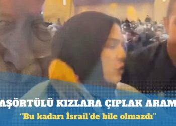 Erdoğan’ı protesto eden başörtülü kızlara çıplak arama