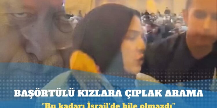 Erdoğan’ı protesto eden başörtülü kızlara çıplak arama
