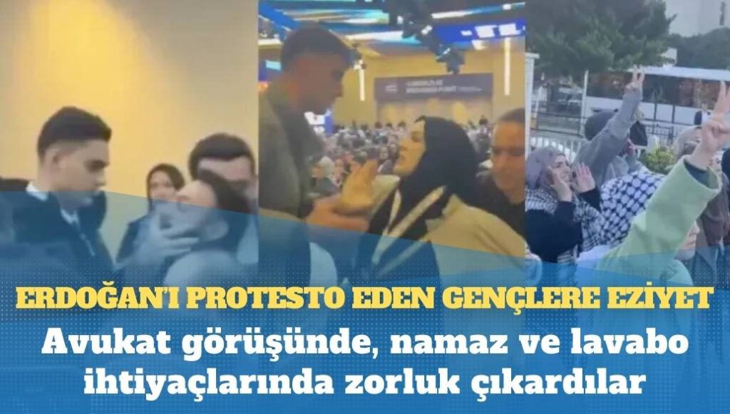 Erdoğan’ı protesto eden gençlere eziyet: Avukat görüşünde, namaz ve lavabo ihtiyaçlarında zorluk çıkardılar