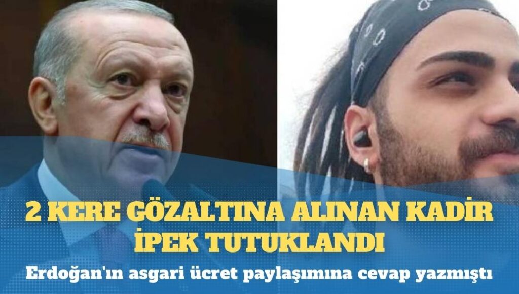 Erdoğan’ın asgari ücret paylaşımına cevap yazmıştı: 2 kere gözaltına alınan Kadir İpek tutuklandı