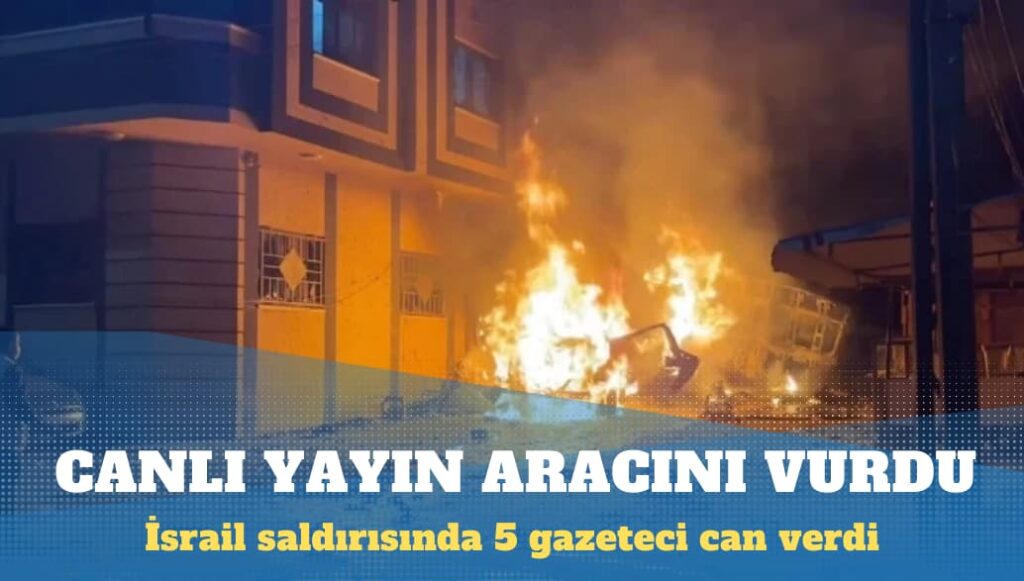 Gazze’de canlı yayın aracını vuran İsrail, 5 gazeteciyi öldürdü