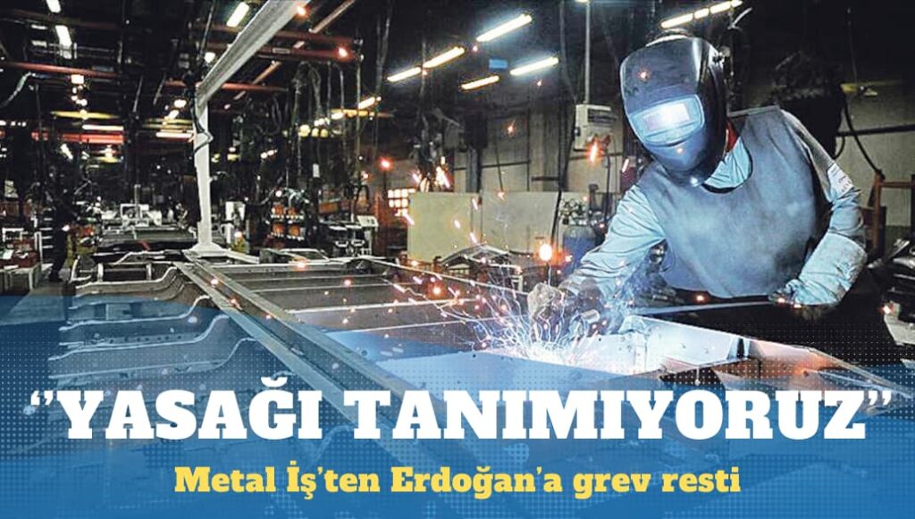 Metal İş’ten Erdoğan’a grev resti: Yasağı tanımıyoruz