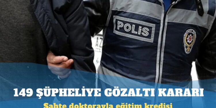 Sahte doktorayla eğitim kredisi alan 149 şüpheliye gözaltı kararı