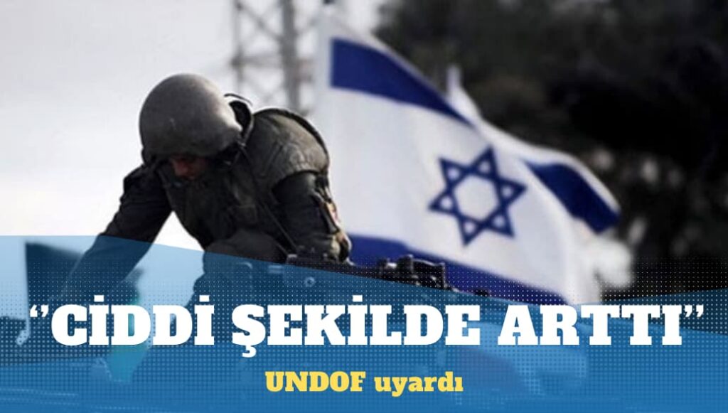 UNDOF uyardı: İsrail’in, Suriye’deki faaliyetleri çok ciddi şekilde arttı