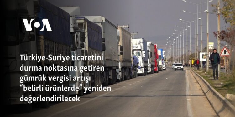 Türkiye-Suriye ticaretini durma noktasına getiren gümrük vergisi artışı “belirli ürünlerde” yeniden değerlendirilecek