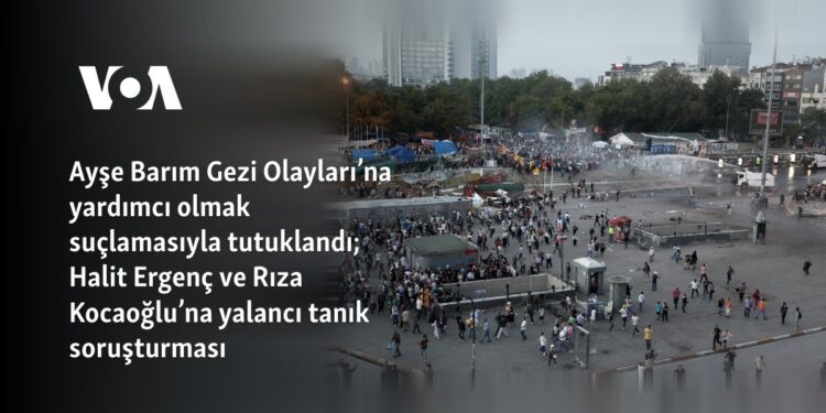 Ayşe Barım Gezi Olayları’na yardımcı olmak suçlamasıyla tutuklandı; Halit Ergenç ve Rıza Kocaoğlu’na yalancı tanık soruşturması