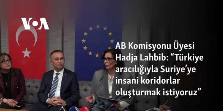 AB Komisyonu Üyesi Hadja Lahbib: “Türkiye aracılığıyla Suriye’ye insani koridorlar oluşturmak istiyoruz”