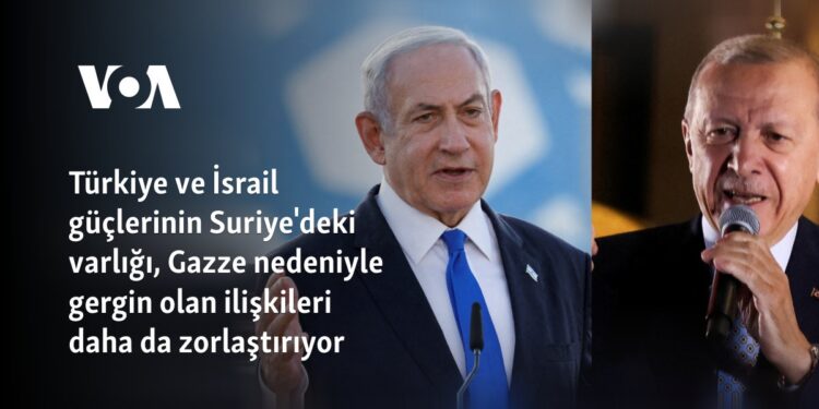 Türkiye ve İsrail güçlerinin Suriye’deki varlığı, Gazze nedeniyle gergin olan ilişkileri daha da zorlaştırıyor