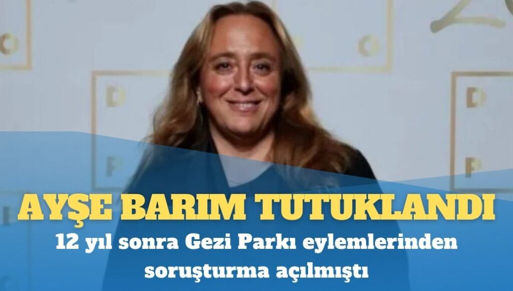 Ayşe Barım tutuklandı: 12 yıl sonra Gezi Parkı eylemlerinden soruşturma açılmıştı