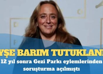 Ayşe Barım tutuklandı: 12 yıl sonra Gezi Parkı eylemlerinden soruşturma açılmıştı