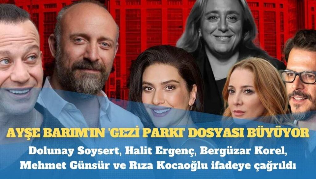 Ayşe Barım’ın ‘Gezi Parkı’ dosyası büyüyor: Dolunay Soysert, Halit Ergenç, Bergüzar Korel, Mehmet Günsür ve Rıza Kocaoğlu ifadeye çağrıldı