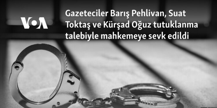 Gazeteciler Barış Pehlivan, Suat Toktaş ve Kürşad Oğuz tutuklanma talebiyle mahkemeye sevk edildi