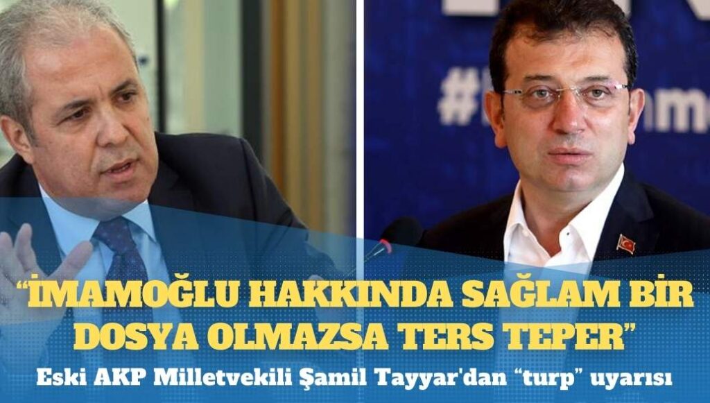 Eski AKP Milletvekili Şamil Tayyar’dan “turp” uyarısı: İmamoğlu hakkında sağlam bir dosya olmazsa ters teper