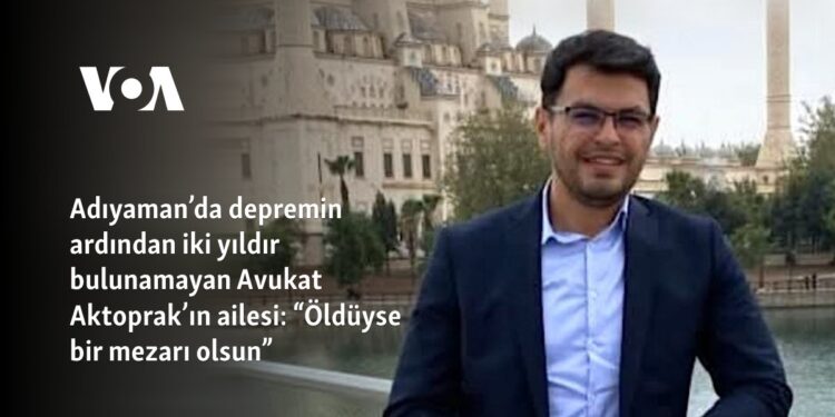Adıyaman’da depremin ardından iki yıldır bulunamayan Avukat Aktoprak’ın ailesi: “Öldüyse bir mezarı olsun”