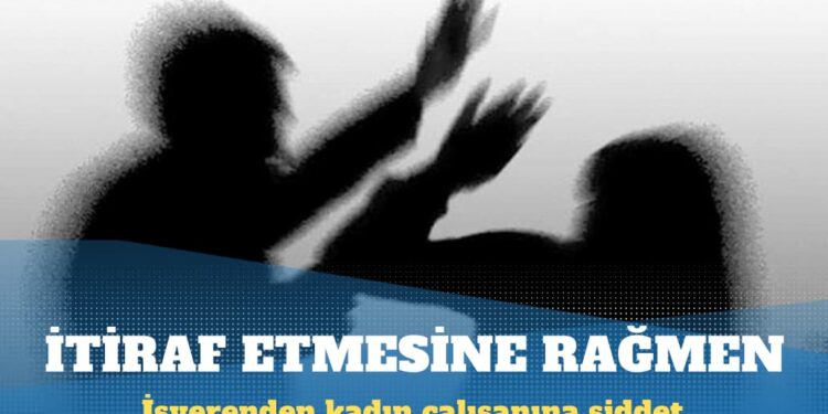 Kadın çalışanını darp ettiğini itiraf etti ama ceza almadı