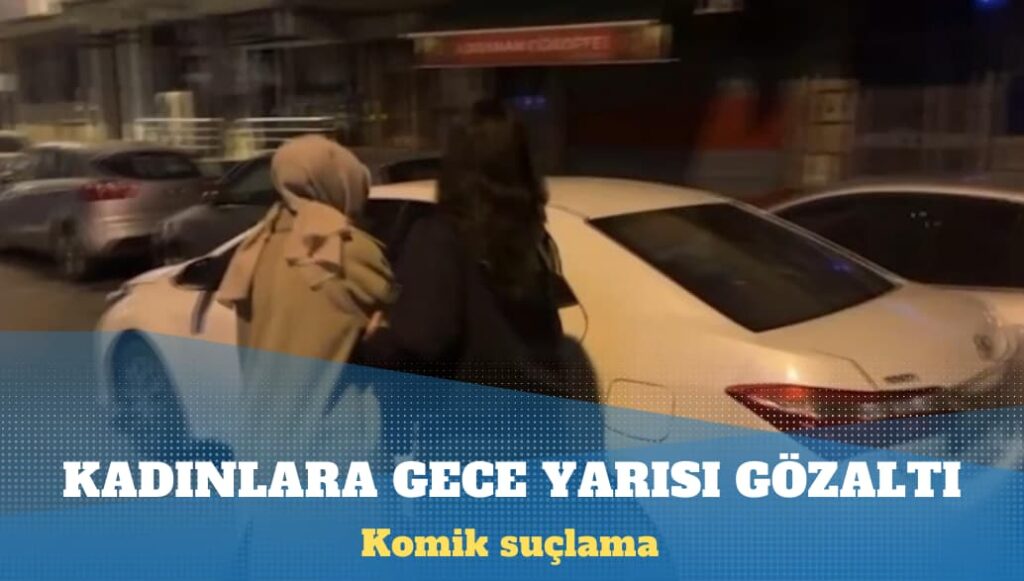 Kadınlara gece yarısı gözaltı