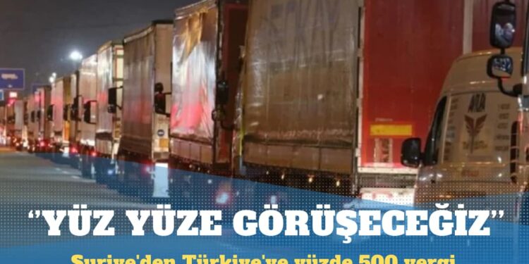 Suriye’den Türkiye’ye yüzde 500 vergi: Yüz yüze görüşeceğiz