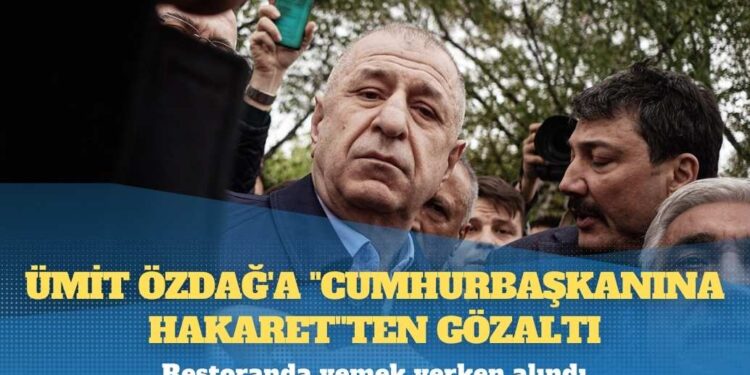 Ümit Özdağ’a “Cumhurbaşkanına hakaret”ten gözaltı: Restoranda yemek yerken alındı