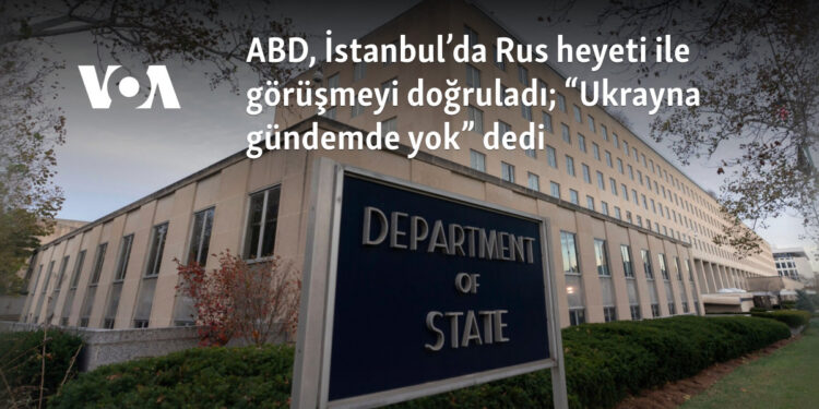 ABD, İstanbul’da Rus heyeti ile görüşmeyi doğruladı; “Ukrayna gündemde yok” dedi
