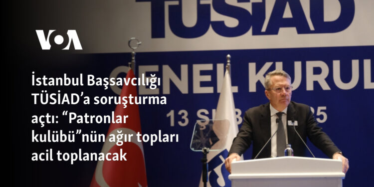 İstanbul Başsavcılığı TÜSİAD’a soruşturma açtı: “Patronlar kulübü”nün ağır topları acil toplanacak 