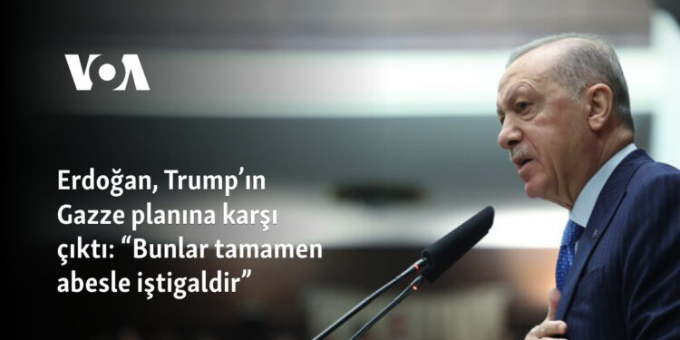 Erdoğan, Trump’ın Gazze planına karşı çıktı: “Bunlar tamamen abesle iştigaldir”
