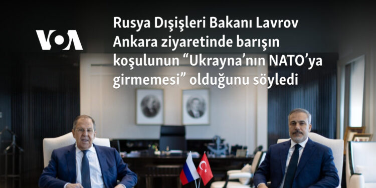 Rusya Dışişleri Bakanı Lavrov Ankara ziyaretinde barışın koşulunun “Ukrayna’nın NATO’ya girmemesi” olduğunu söyledi