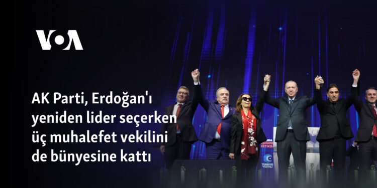 AK Parti, Erdoğan’ı yeniden lider seçerken üç muhalefet vekilini de bünyesine kattı
