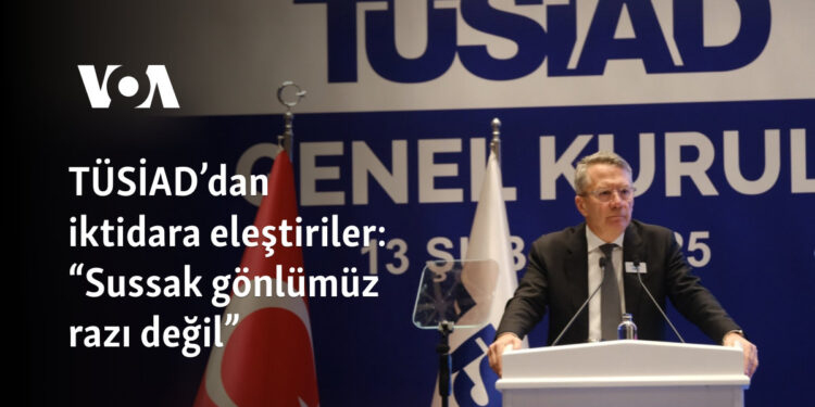 TÜSİAD’dan iktidara eleştiriler: “Sussak gönlümüz razı değil”