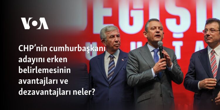 CHP’nin cumhurbaşkanı adayını erken belirlemesinin avantajları ve dezavantajları neler?