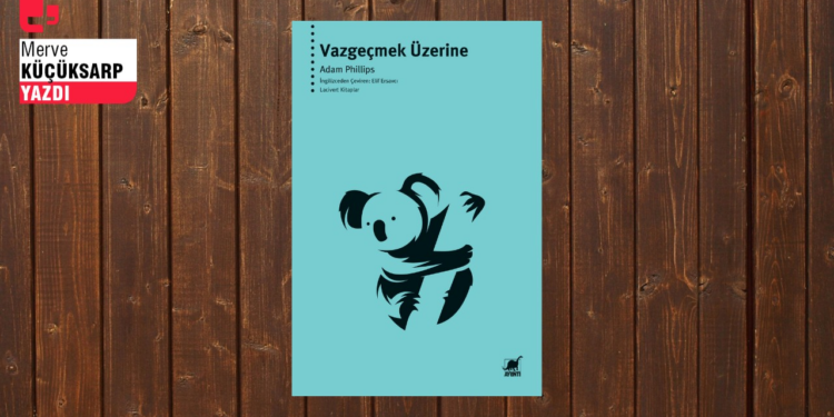 Adam Phillips’ten vazgeçmeye dair