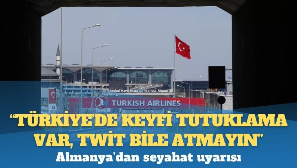 Almanya’dan seyahat uyarısı: Türkiye’de keyfi tutuklama var, twit bile atmayın