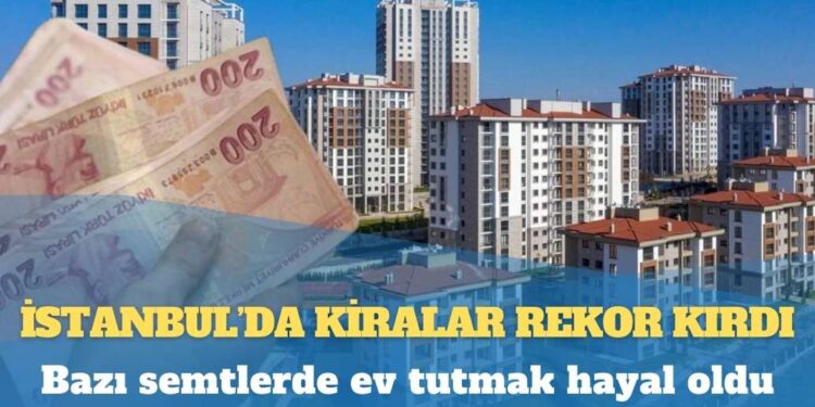 Bazı semtlerde ev tutmak hayal oldu: İstanbul’da kiralar rekor kırdı