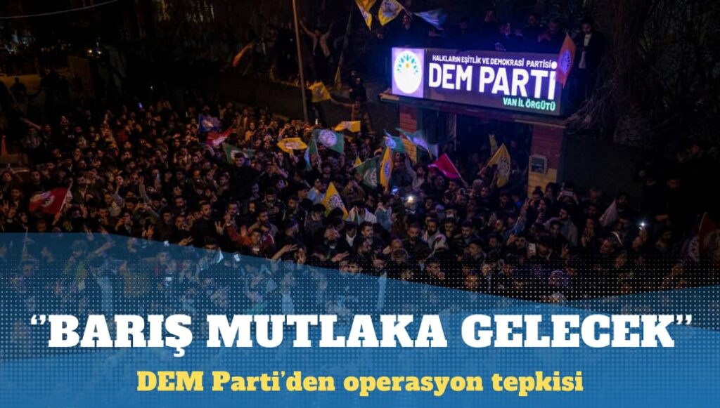 DEM Parti’den operasyon tepkisi: Barış mutlaka gelecek