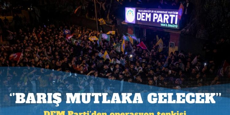 DEM Parti’den operasyon tepkisi: Barış mutlaka gelecek