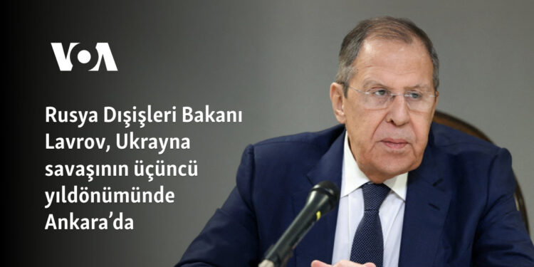 Rusya Dışişleri Bakanı Lavrov, Ukrayna savaşının üçüncü yıldönümünde Ankara’da