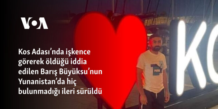 Kos Adası’nda işkence görerek öldüğü iddia edilen Barış Büyüksu’nun Yunanistan’da hiç bulunmadığı ileri sürüldü