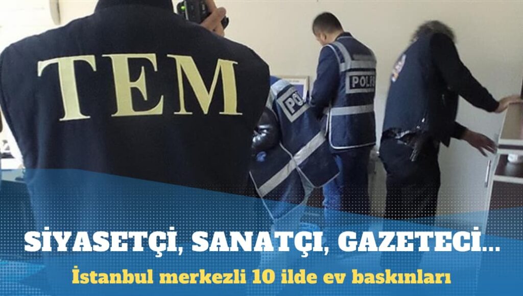 İstanbul merkezli 10 ilde ev baskınları: Muhalif siyasetçi, sanatçı ve gazeteciler gözaltında