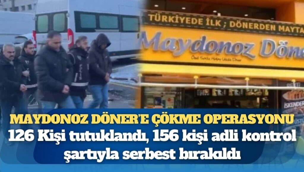 Maydonoz Döner’e çökme operasyonu: 126 Kişi tutuklandı, 156 kişi adli kontrol şartıyla serbest bırakıldı