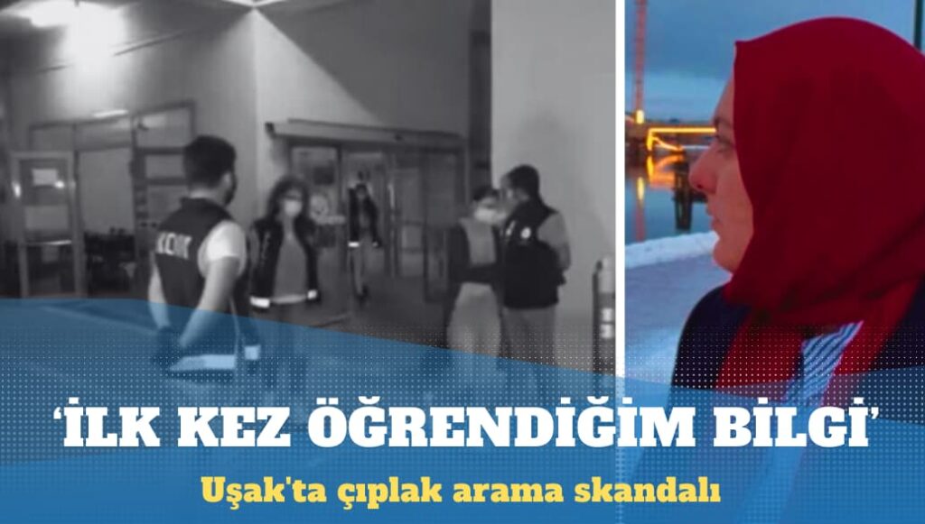 Uşak’ta çıplak arama skandalı: İlk kez öğrendiğim bir bilgi açıkçası beni de şok etti