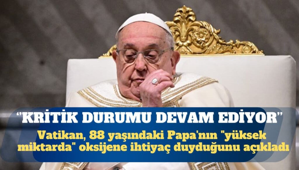 Vatikan: Papa’nın solunum krizi sonrası kritik durumu devam ediyor